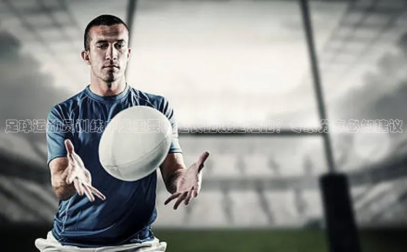 九游会ag登录j9入口中海达足球运动员训练中更重要的是长跑还是短跑？专家分享必知建议
