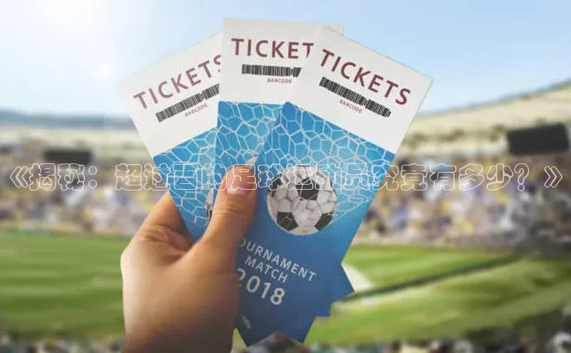 j9九游真人游戏第一平台百度游戏开放平台《揭秘：超过百的足球运动员究竟有多少？》