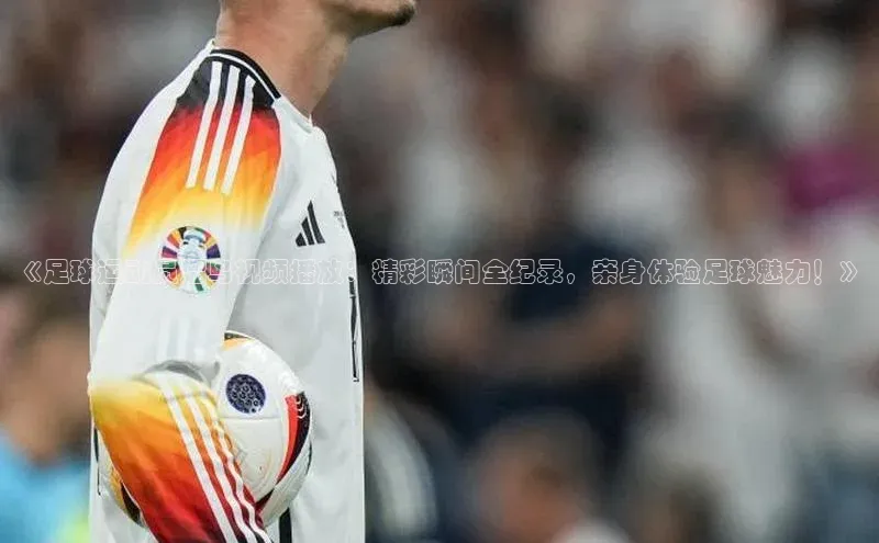 九游会ag老哥俱乐部入口哇咔哇咔文化《足球运动员溜鸟视频播放：精彩瞬间全纪录，亲身体验足球魅力！》