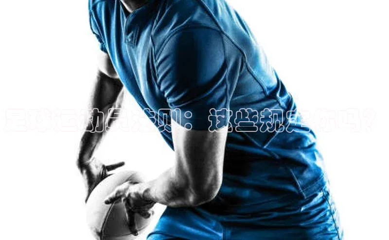 九游官网首页登录入口歌力思足球运动员法则：这些规定你吗？