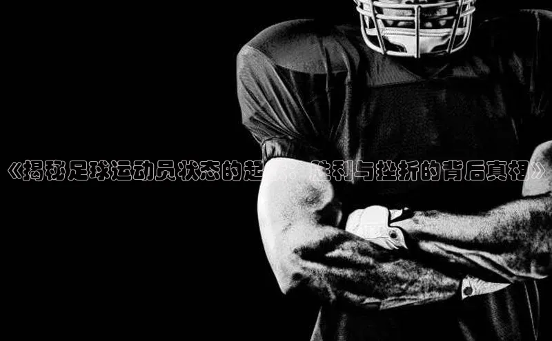 j9九游会登录入口首页旧版京东《揭秘足球运动员状态的起伏：胜利与挫折的背后真相》