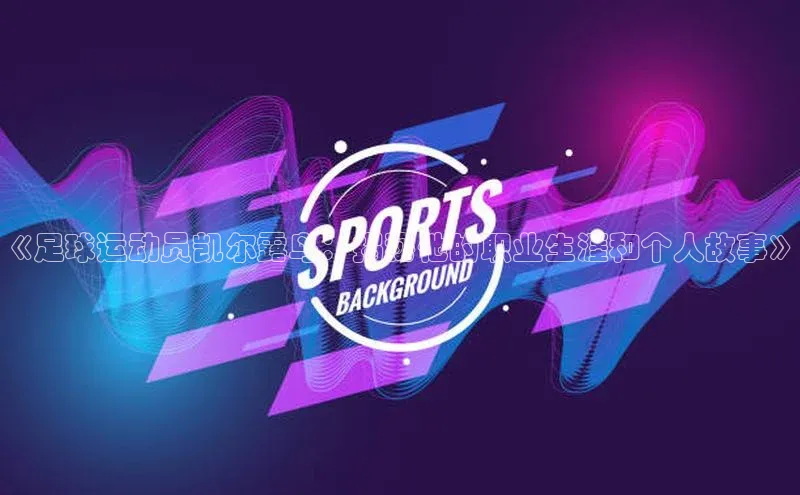 j9九游会最新地址百度社团赞助平台《足球运动员凯尔露鸟：揭秘他的职业生涯和个人故事》