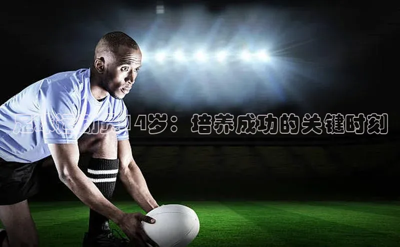 J9九游会老哥俱乐部华扬联众足球运动员14岁：培养成功的关键时刻