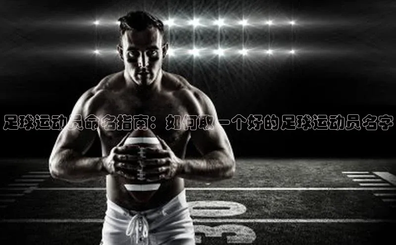 九游官网首页登录入口ARGA公司足球运动员命名指南：如何取一个好的足球运动员名字