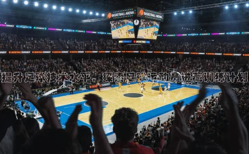 j9九游会国际站官方网站百度众测提升足球技术水平，探索足球运动员进藏训练计划