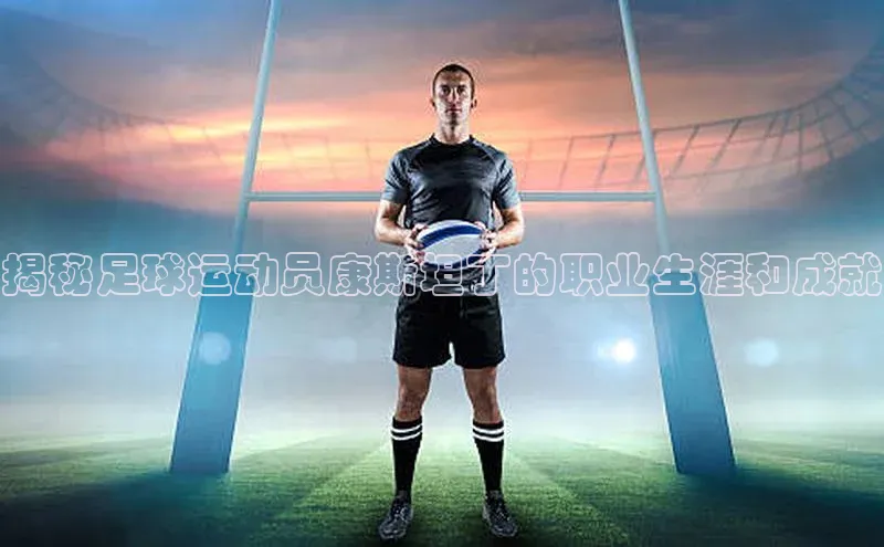 九游会ag老哥俱乐部入口哇咔哇咔文化揭秘足球运动员康斯坦丁的职业生涯和成就