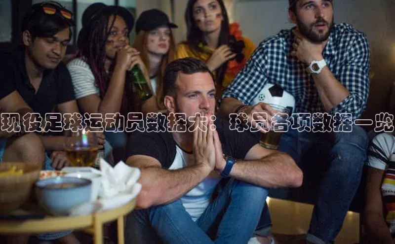 九游会ag老哥俱乐部入口哇咔哇咔文化现役足球运动员数据大：球员各项数据一览