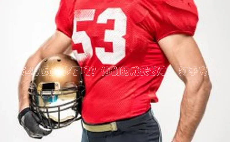 j9九游真人游戏第一平台赛富乐斯足球运动员进步了吗？他们的成长故事，知乎专家！