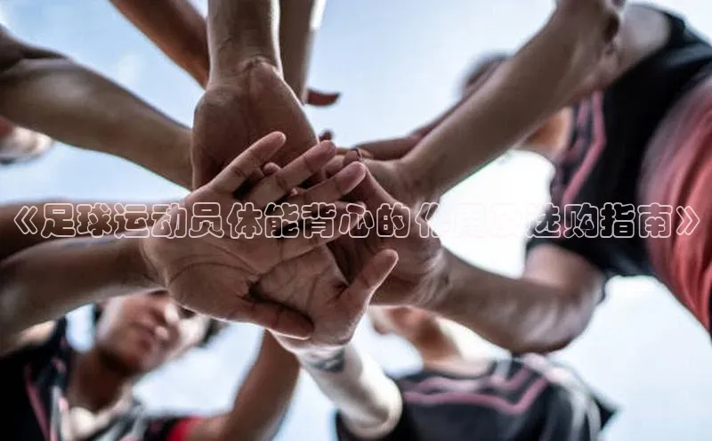 九游会ag登录j9入口百度信誉《足球运动员体能背心的作用及选购指南》