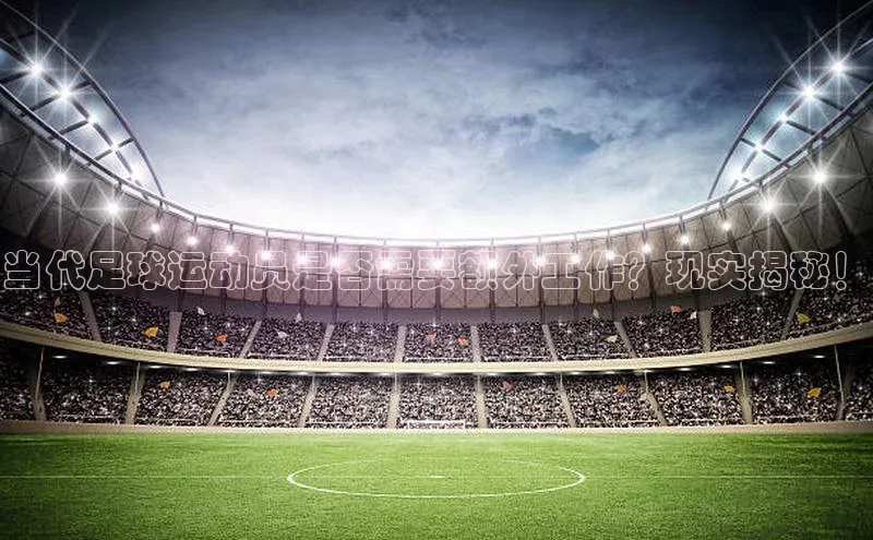 九游会登录入口官网彩讯股份当代足球运动员是否需要额外工作？现实揭秘！
