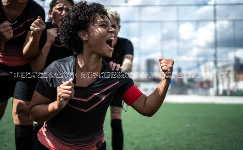 j9九游会最新地址百度社团赞助平台“小班足球运动会主持词：为孩子们打造快乐足球盛会”的新标题符合百度SEO标准。