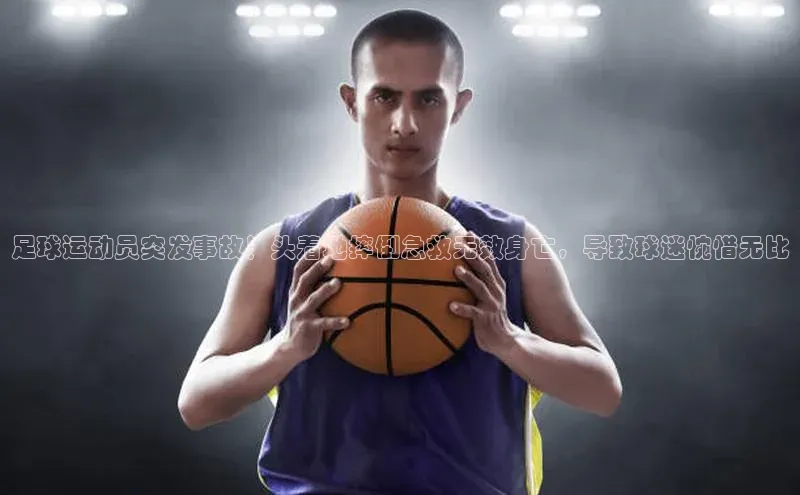 J9九游会老哥俱乐部百度百聘足球运动员突发事故！头着地摔倒急救无效身亡，导致球迷惋惜无比