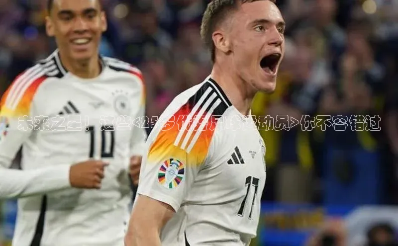 九游登录江铃新能源未来之星！这些<25岁优秀足球运动员>你不容错过