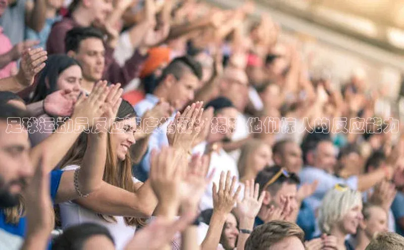 j9九游会最新地址遥望科技足球运动员反应速度揭秘：揭秘他们惊人的反应能力