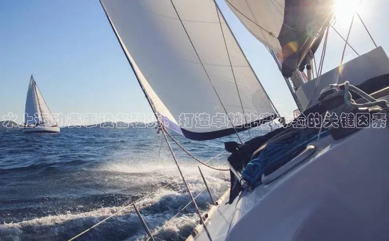 j9九游会真人第一品牌荣信文化水上运动赛事设备租赁：打造卓越比赛体验的关键因素