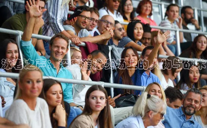 j9九游真人游戏第一品牌登录入口网易泳者之声：深度游泳赛场上的人物与战术