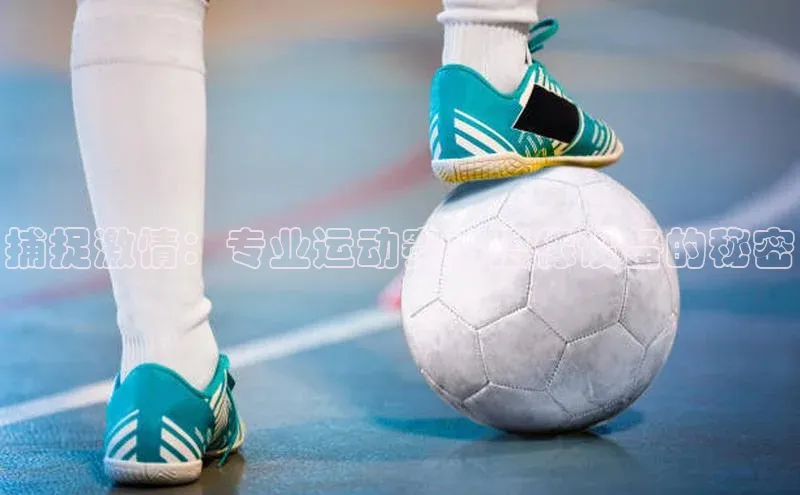 j9九游会真人第一品牌百度 H5捕捉激情：专业运动赛事摄像设备的秘密