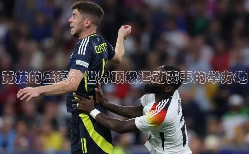 九游j9登录入口首页百度翻译App竞技的盛宴：世界顶级运动赛事的举办地