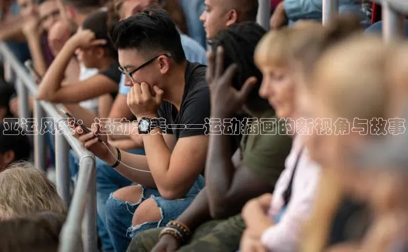 九游官网首页登录入口小度商城亚运风采：运动之美——运动插画的新视角与故事