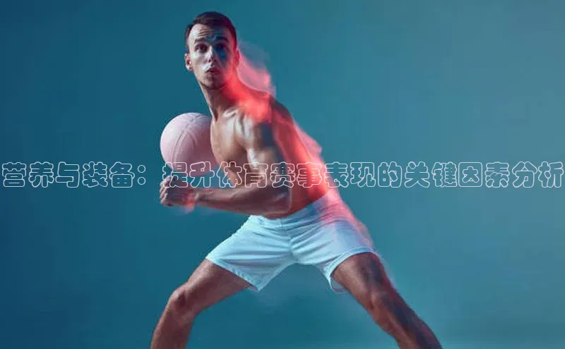 九游官网首页登录入口小度商城营养与装备：提升体育赛事表现的关键因素分析