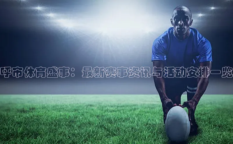 呼市体育盛事：最新赛事资讯与活动安排一览