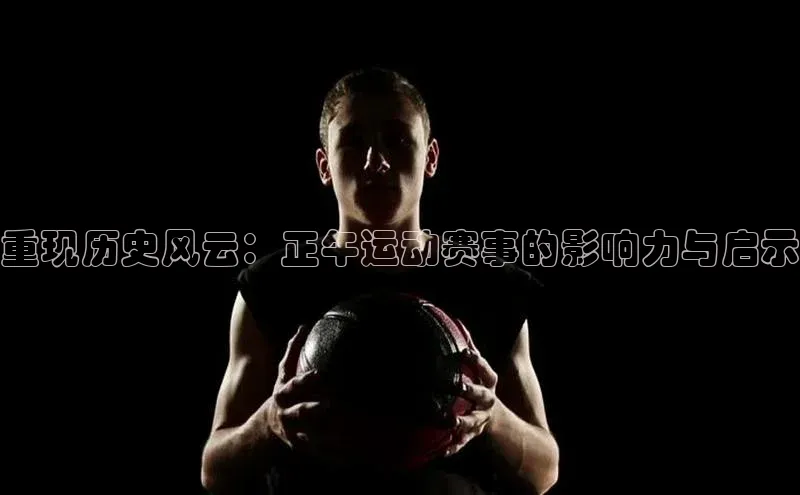 重现历史风云：正午运动赛事的影响力与启示