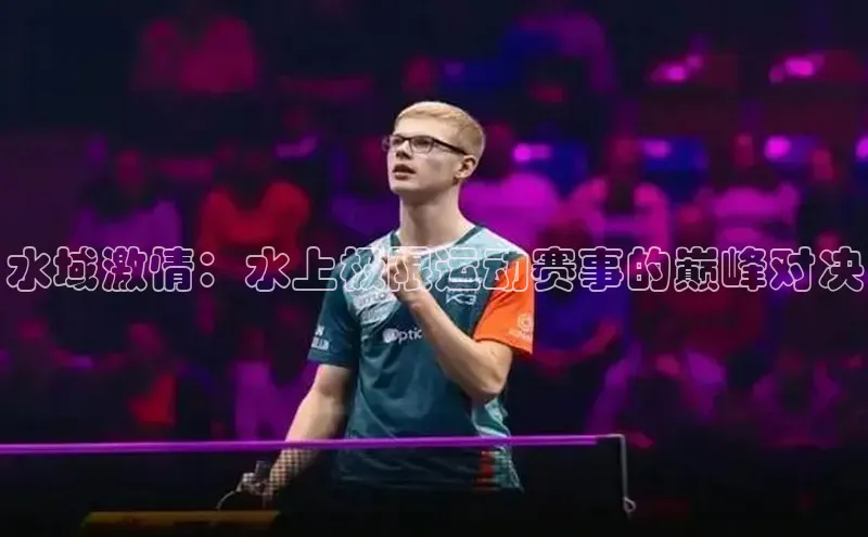 水域激情：水上极限运动赛事的巅峰对决