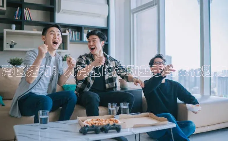 湾区活力：大湾区的运动盛事与文化魅力