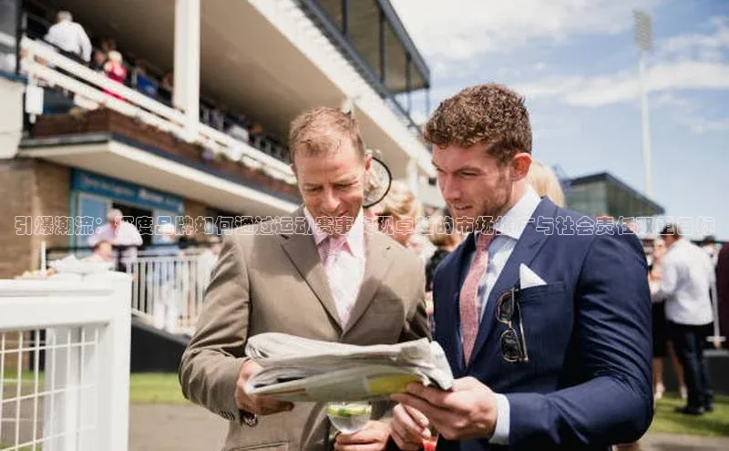 引爆潮流：深度品牌如何通过运动赛事实现卓越的市场推广与社会责任双重目标