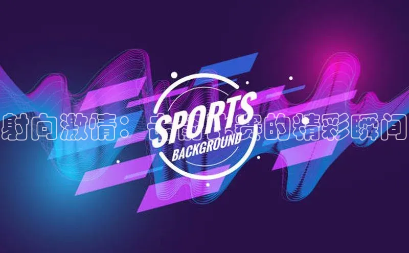 射向激情：击箭比赛的精彩瞬间