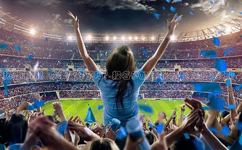 热血沸腾！你准备好了吗？报名参加这场年度体育盛宴吧！