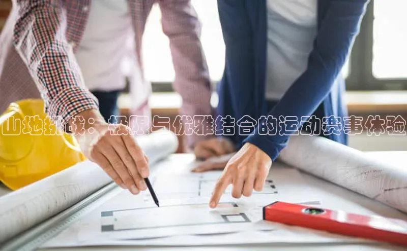 山地挑战：极限与优雅结合的运动赛事体验