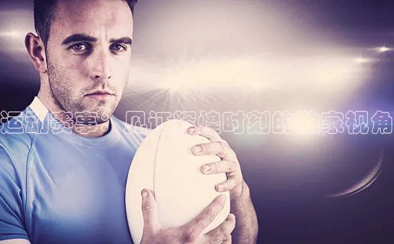 运动赛事：见证辉煌时刻的独家视角