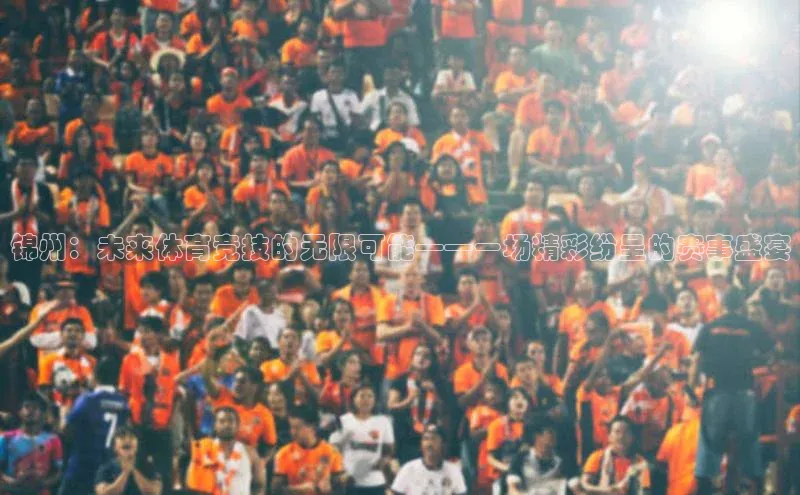 锦州：未来体育竞技的无限可能——一场精彩纷呈的赛事盛宴