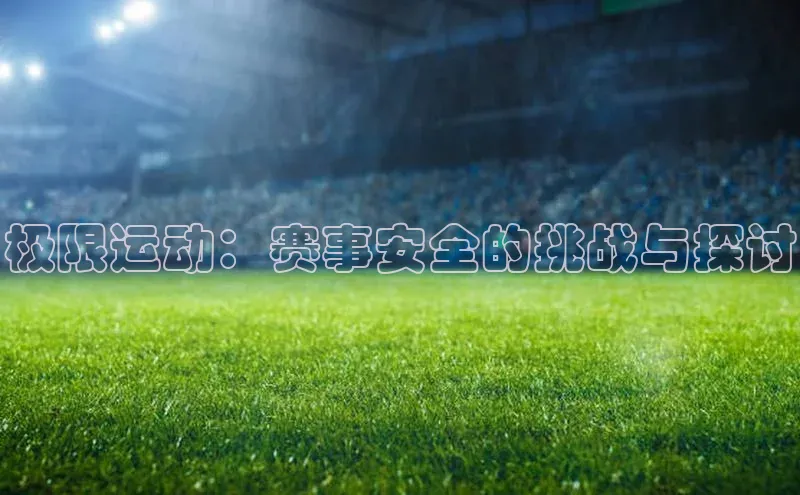 极限运动：赛事安全的挑战与探讨