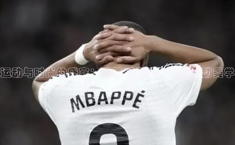 运动与时尚的盛宴：欧美顶级赛事中的运动美学