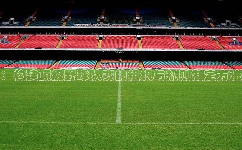 ：构建顶级野球队赛的组织与规则制定方法