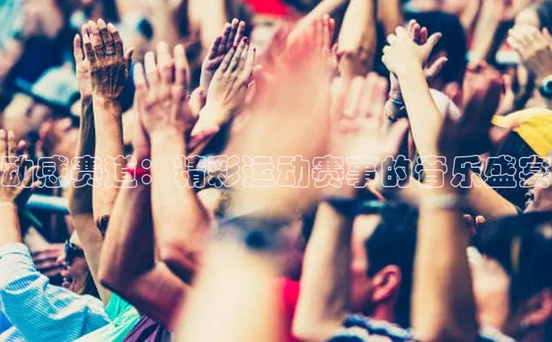 动感赛道：精彩运动赛事的音乐盛宴