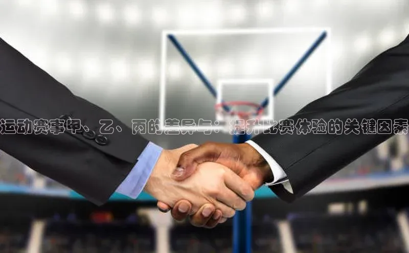 运动赛事甲、乙、丙的差异与：提升比赛体验的关键因素