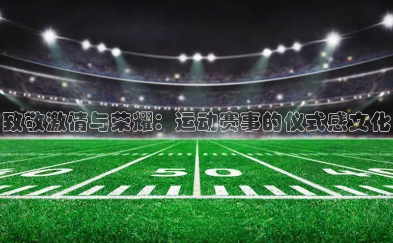 致敬激情与荣耀：运动赛事的仪式感文化