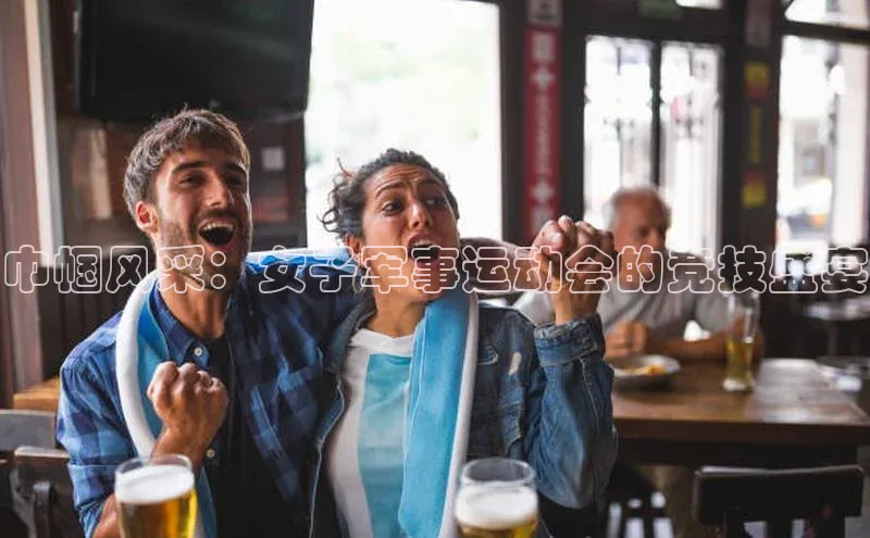 巾帼风采：女子军事运动会的竞技盛宴