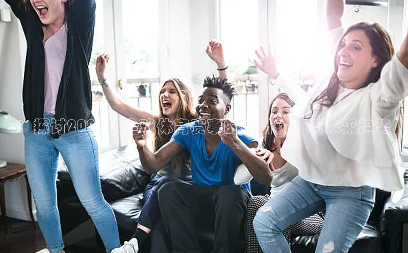 ：探讨2023年全球体育赛事的经济价值与未来趋势