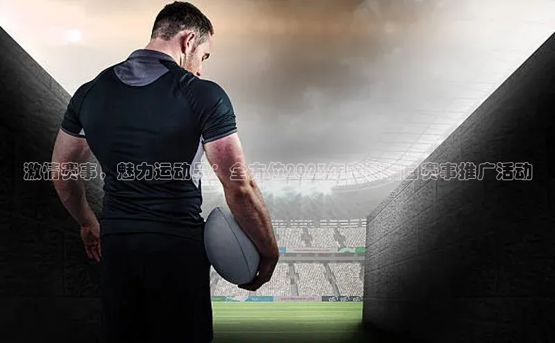 激情赛事，魅力运动员：全方位2023年度最瞩目赛事推广活动