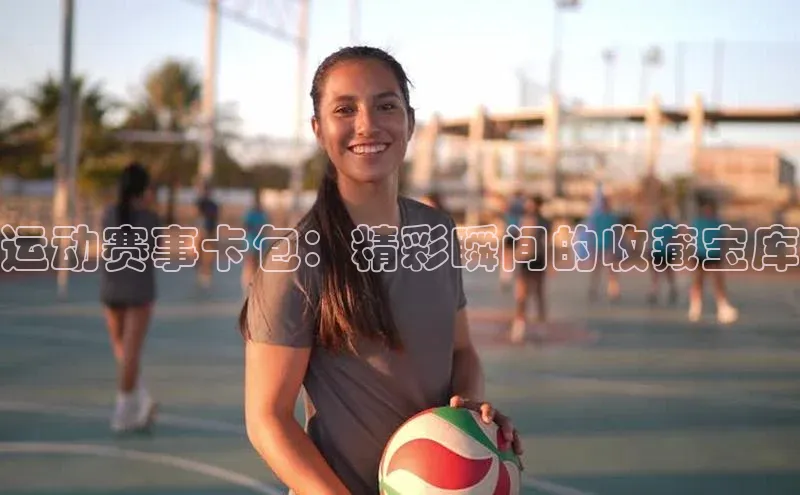 运动赛事卡包：精彩瞬间的收藏宝库