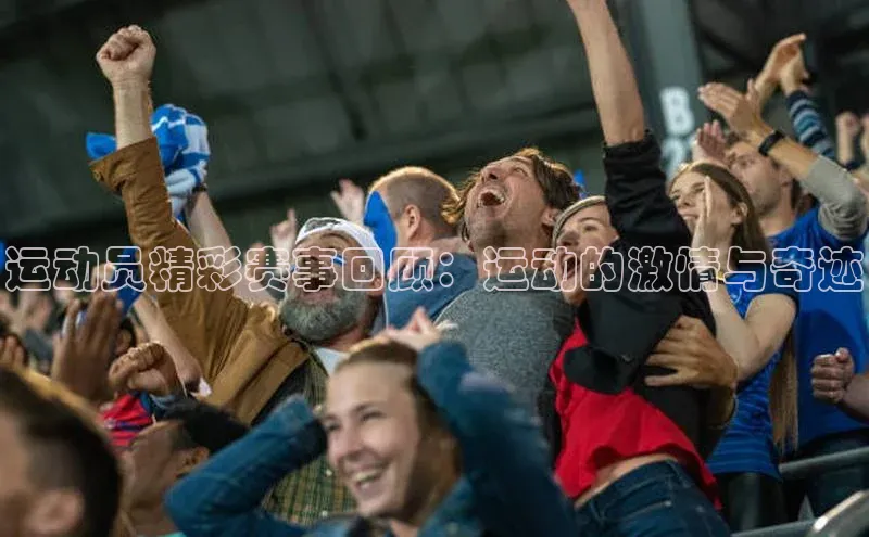 运动员精彩赛事回顾：运动的激情与奇迹