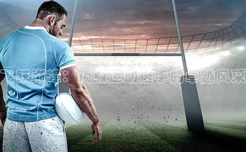 飞跃巅峰：顶级运动选手的卓越风采