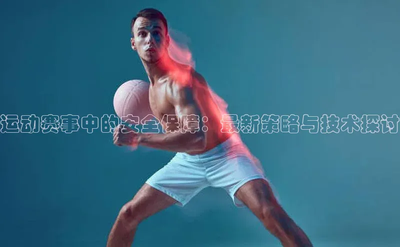 运动赛事中的安全保障：最新策略与技术探讨