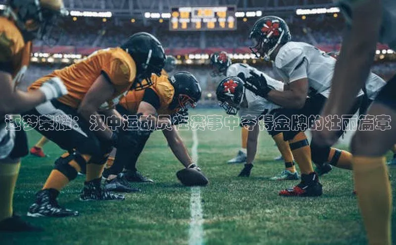 逐梦荣耀：汉中运动员在赛事中夺得金牌的壮丽篇章