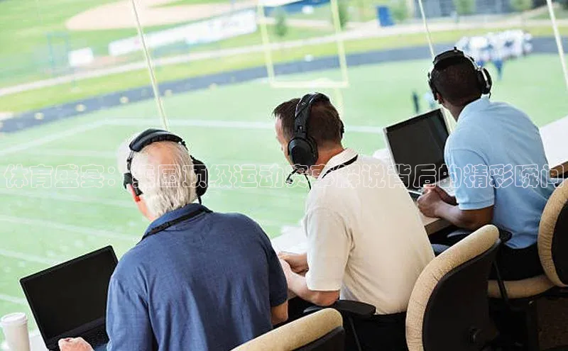 体育盛宴：美国顶级运动赛事解说背后的精彩瞬间