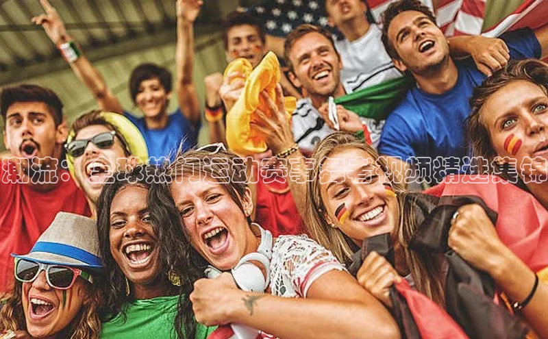 潮流：全球热门运动赛事舞者视频精选集锦